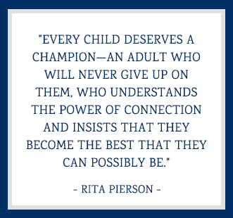 Every child deserves a champion—an adult who will never give up on them, who understands the power of connection and insists that they become the best that they can possibly be. - Rita Pierson